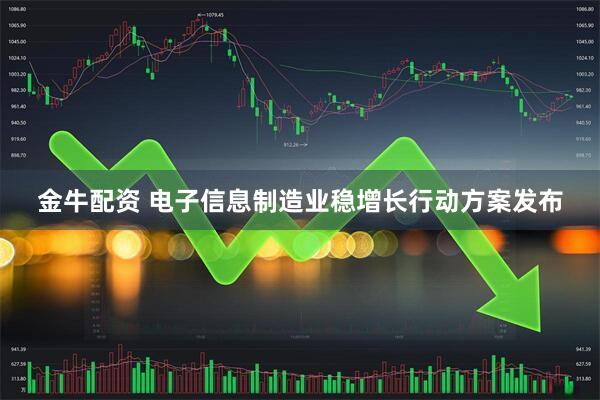 金牛配资 电子信息制造业稳增长行动方案发布